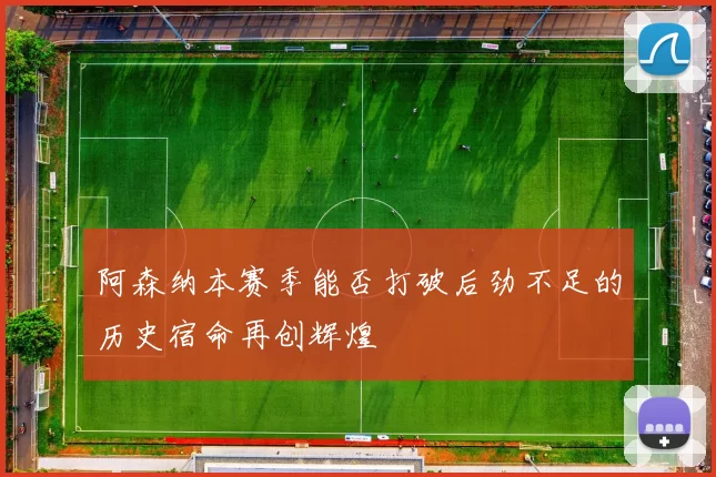 阿森纳本赛季能否打破后劲不足的历史宿命再创辉煌