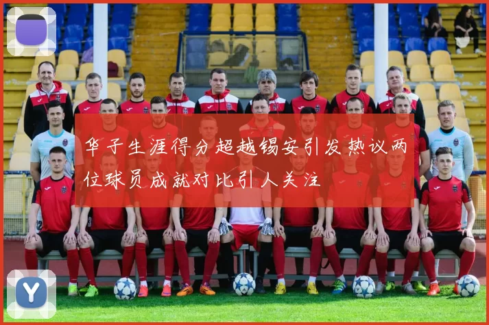 华子生涯得分超越锡安引发热议两位球员成就对比引人关注