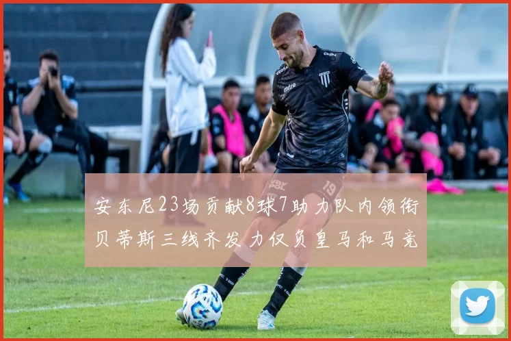 安东尼23场贡献8球7助力队内领衔贝蒂斯三线齐发力仅负皇马和马竞