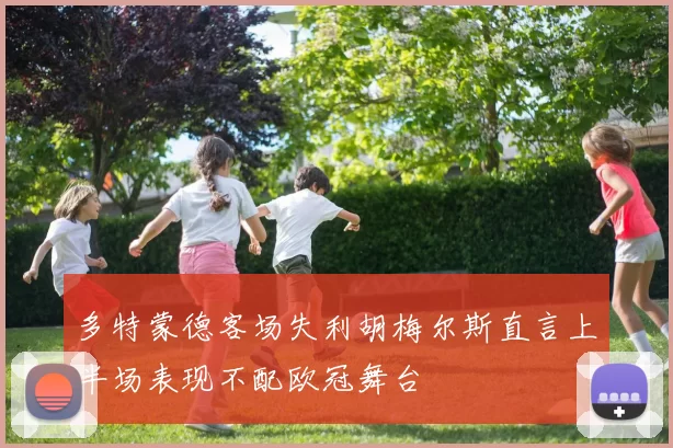 多特蒙德客场失利胡梅尔斯直言上半场表现不配欧冠舞台