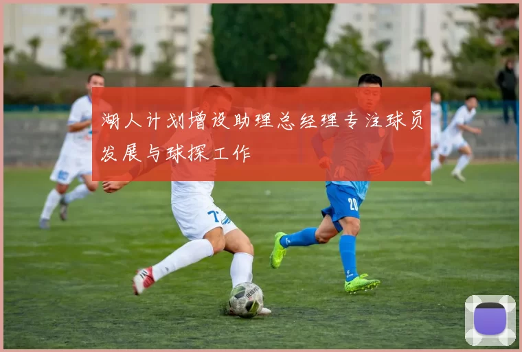 湖人计划增设助理总经理专注球员发展与球探工作