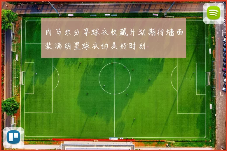内马尔分享球衣收藏计划期待墙面装满明星球衣的美好时刻