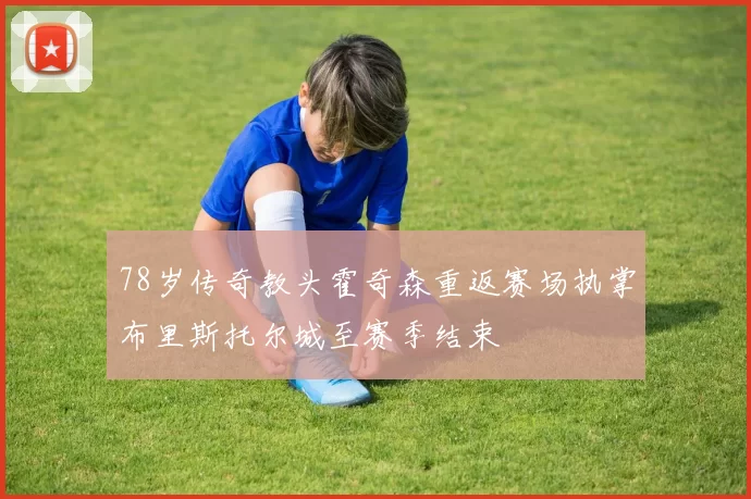 78岁传奇教头霍奇森重返赛场执掌布里斯托尔城至赛季结束