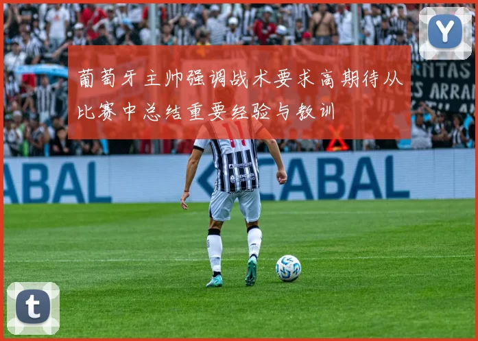 葡萄牙主帅强调战术要求高期待从比赛中总结重要经验与教训